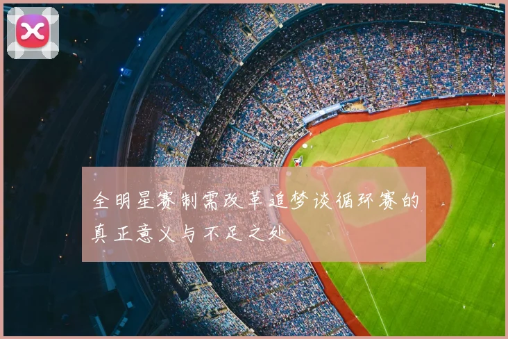 全明星赛制需改革追梦谈循环赛的真正意义与不足之处