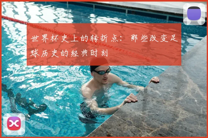 世界杯史上的转折点:那些改变足球历史的经典时刻