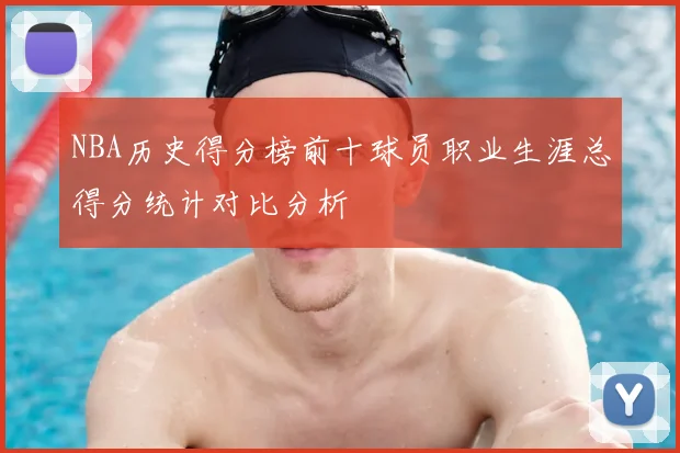 NBA历史得分榜前十球员职业生涯总得分统计对比分析