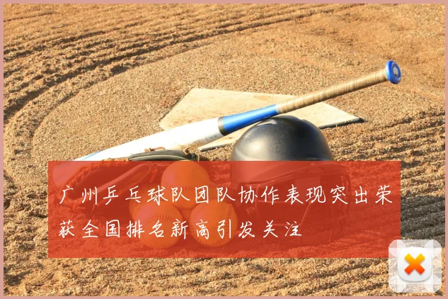 广州乒乓球队团队协作表现突出荣获全国排名新高引发关注