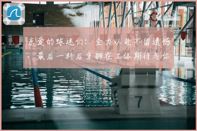 亲爱的球迷们：全力以赴不留遗憾，最后一科后京狮在工体期待与你相聚