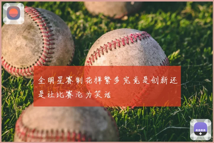 全明星赛制花样繁多究竟是创新还是让比赛沦为笑话