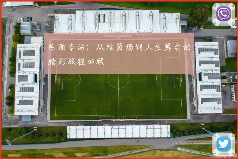 陈丽专访：从绿茵场到人生舞台的精彩旅程回顾