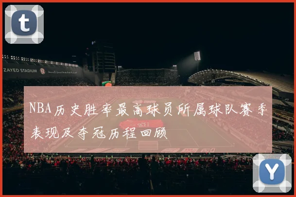 NBA历史胜率最高球员所属球队赛季表现及夺冠历程回顾