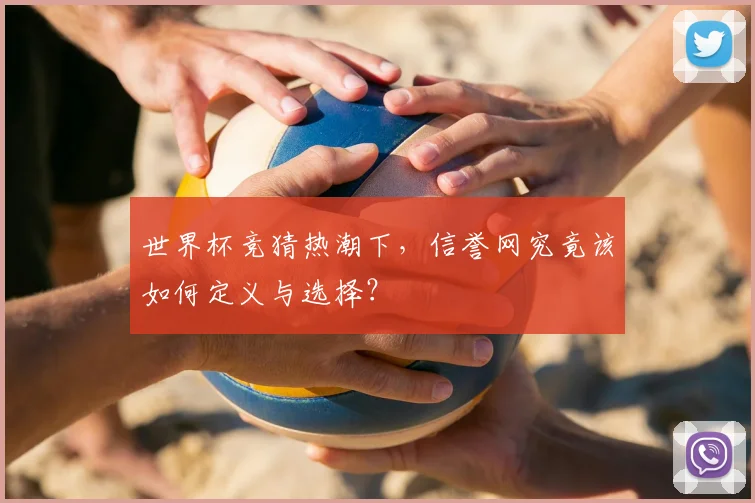 世界杯竞猜热潮下,信誉网究竟该如何定义与选择?