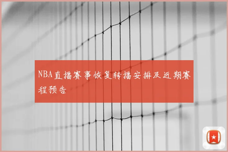 NBA直播赛事恢复转播安排及近期赛程预告