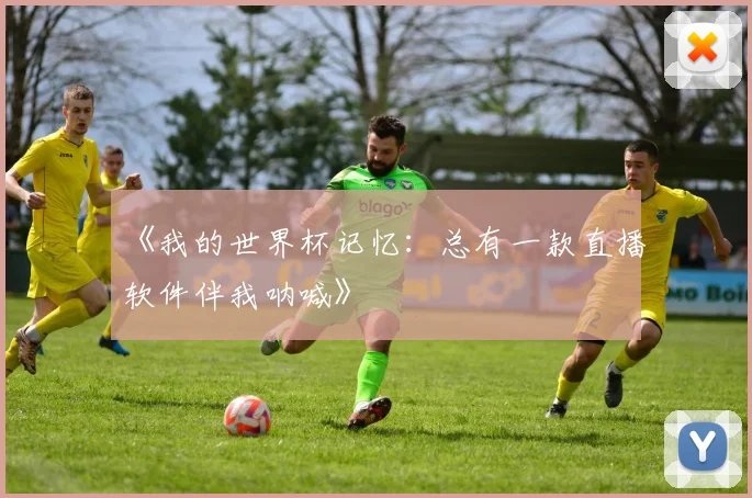 《我的世界杯记忆:总有一款直播软件伴我呐喊》