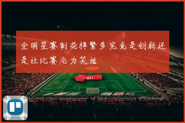 全明星赛制花样繁多究竟是创新还是让比赛沦为笑话