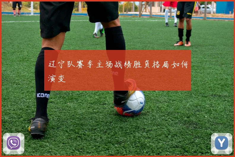 辽宁队赛季主场战绩胜负格局如何演变