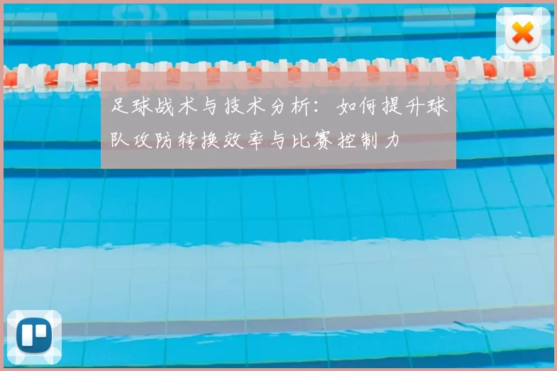 足球战术与技术分析：如何提升球队攻防转换效率与比赛控制力