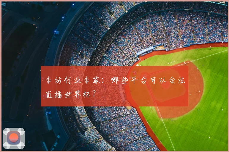 专访行业专家:哪些平台可以合法直播世界杯?
