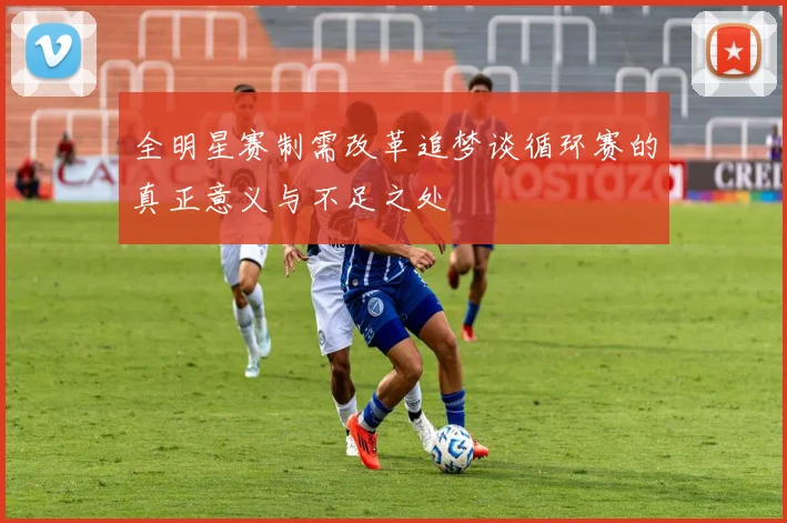 全明星赛制需改革追梦谈循环赛的真正意义与不足之处