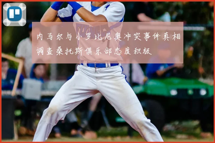 内马尔与小罗比尼奥冲突事件真相调查桑托斯俱乐部态度积极