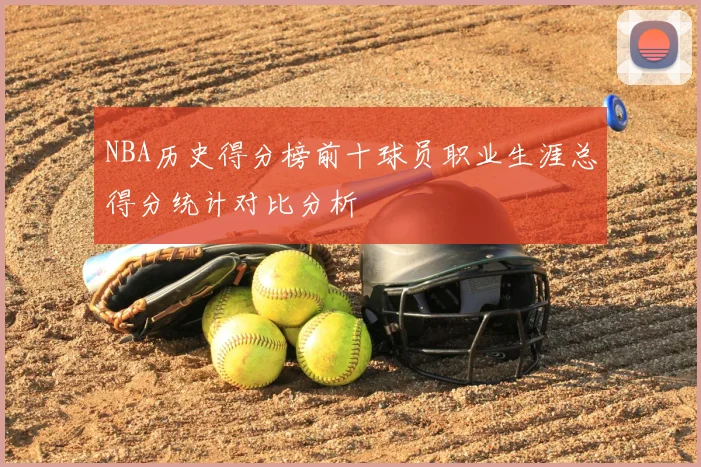 NBA历史得分榜前十球员职业生涯总得分统计对比分析
