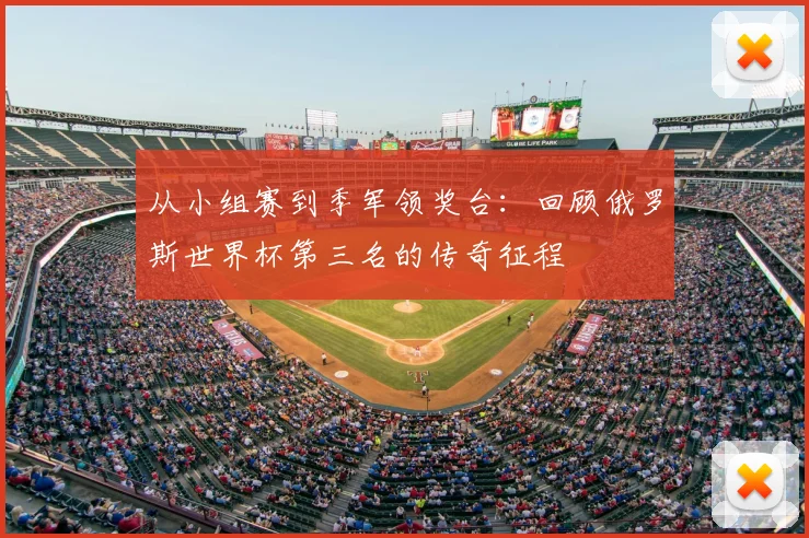 从小组赛到季军领奖台:回顾俄罗斯世界杯第三名的传奇征程