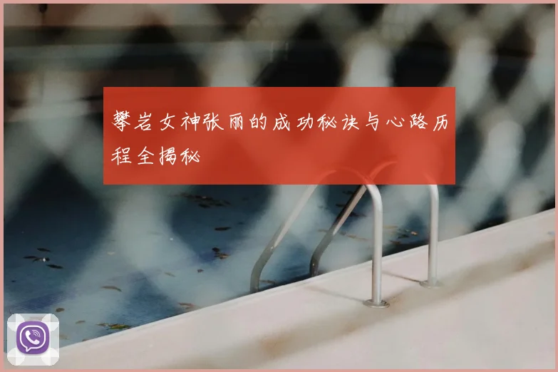攀岩女神张丽的成功秘诀与心路历程全揭秘