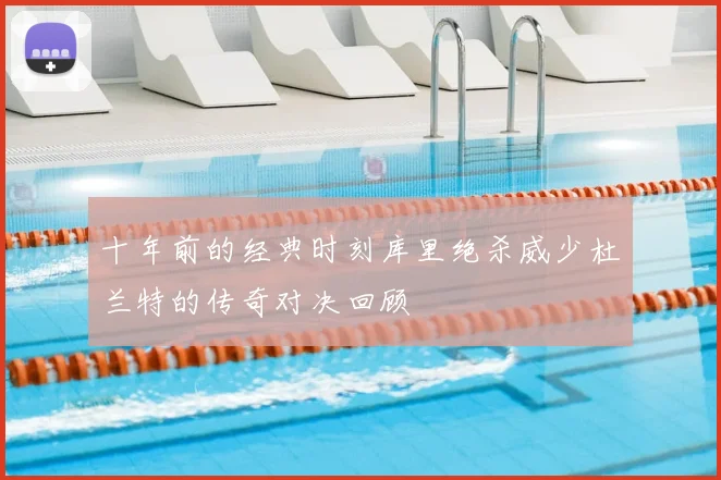 十年前的经典时刻库里绝杀威少杜兰特的传奇对决回顾