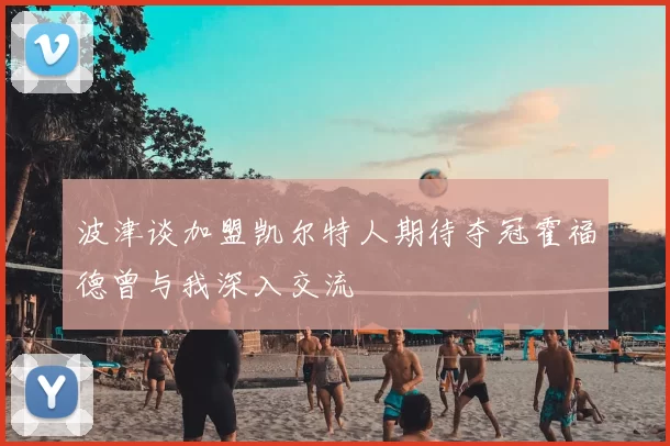 波津谈加盟凯尔特人期待夺冠霍福德曾与我深入交流