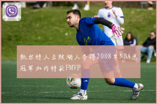 凯尔特人击败湖人夺得2008年NBA总冠军加内特获FMVP