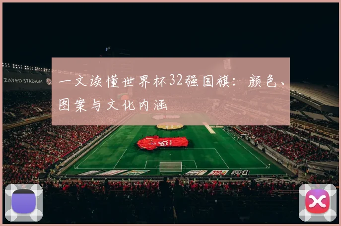 一文读懂世界杯32强国旗：颜色、图案与文化内涵