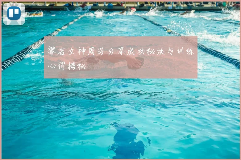 攀岩女神周芳分享成功秘诀与训练心得揭秘