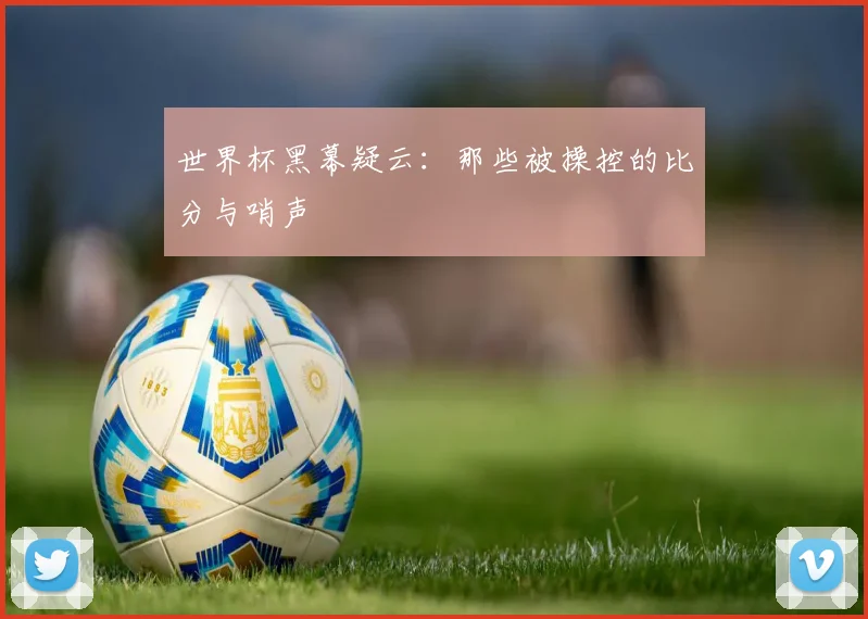 世界杯黑幕疑云:那些被操控的比分与哨声