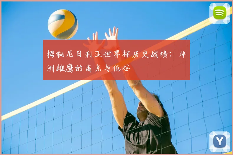 揭秘尼日利亚世界杯历史战绩：非洲雄鹰的高光与低谷
