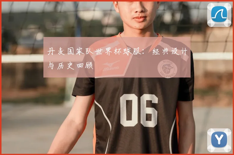 丹麦国家队世界杯球服：经典设计与历史回顾