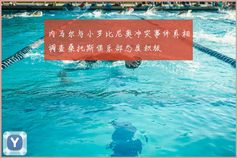 内马尔与小罗比尼奥冲突事件真相调查桑托斯俱乐部态度积极