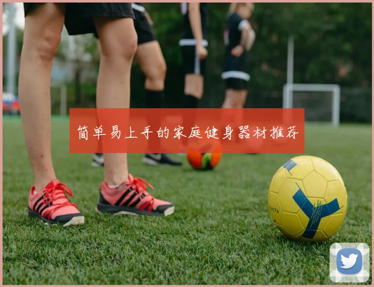 简单易上手的家庭健身器材推荐