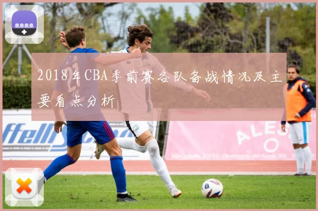 2018年CBA季前赛各队备战情况及主要看点分析