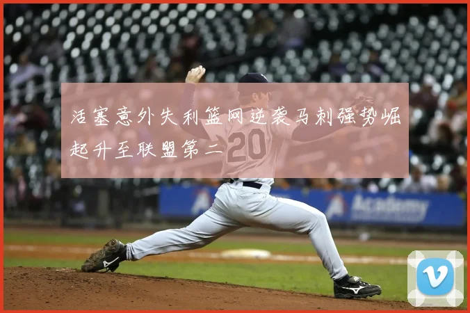活塞意外失利篮网逆袭马刺强势崛起升至联盟第二