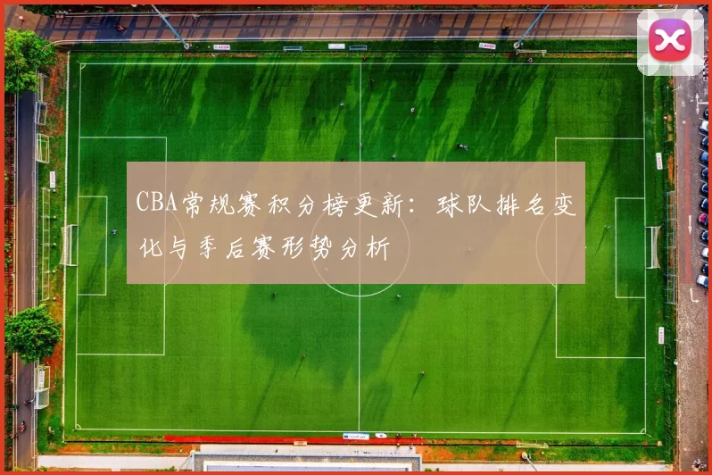 CBA常规赛积分榜更新：球队排名变化与季后赛形势分析