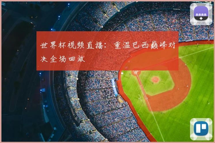世界杯视频直播:重温巴西巅峰对决全场回放