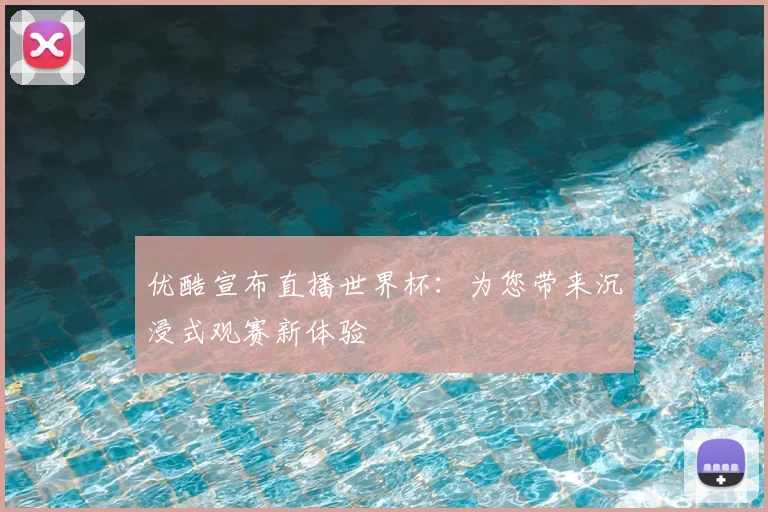 优酷宣布直播世界杯:为您带来沉浸式观赛新体验