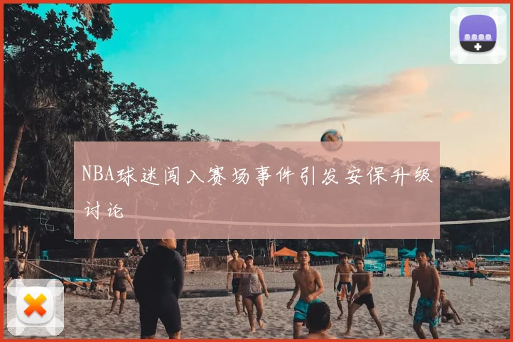 NBA球迷闯入赛场事件引发安保升级讨论