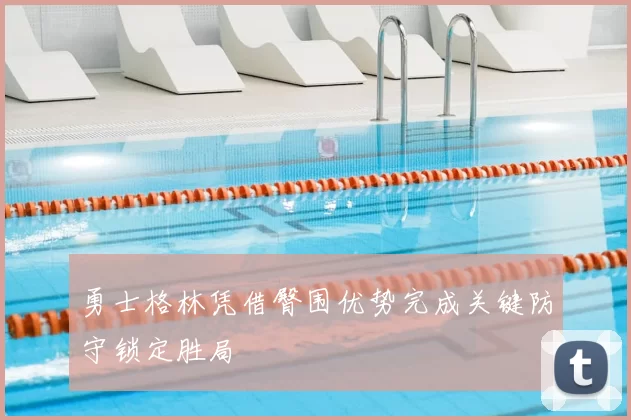 勇士格林凭借臀围优势完成关键防守锁定胜局