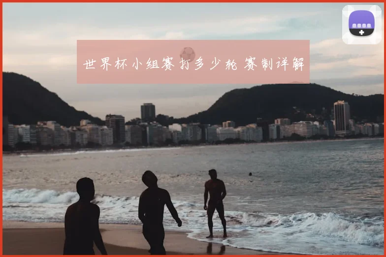 世界杯小组赛打多少轮 赛制详解