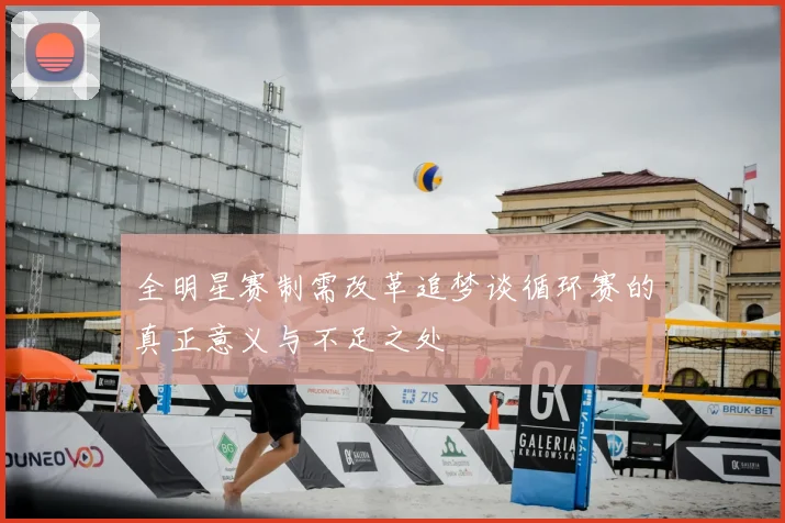 全明星赛制需改革追梦谈循环赛的真正意义与不足之处