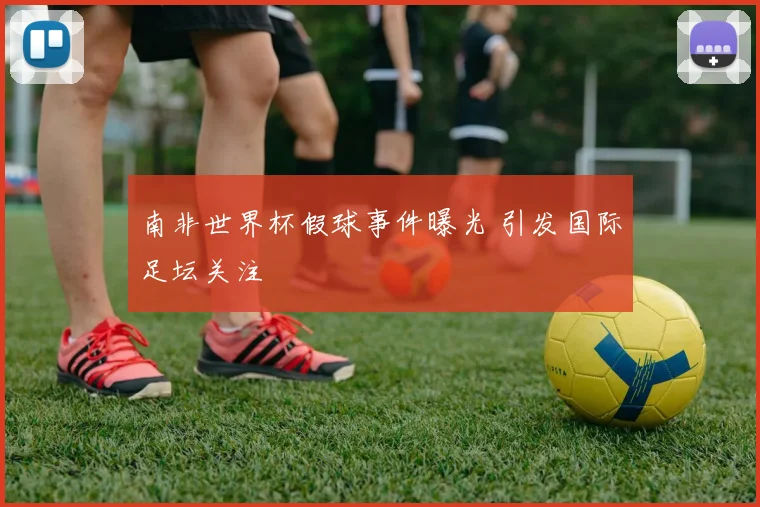 南非世界杯假球事件曝光 引发国际足坛关注