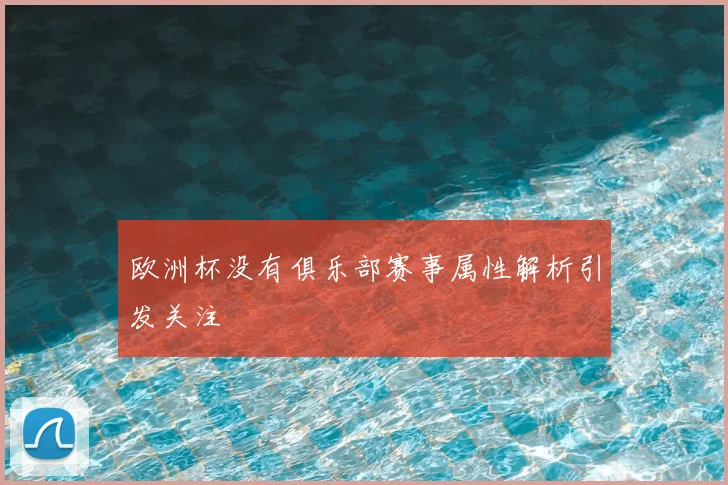 欧洲杯没有俱乐部赛事属性解析引发关注