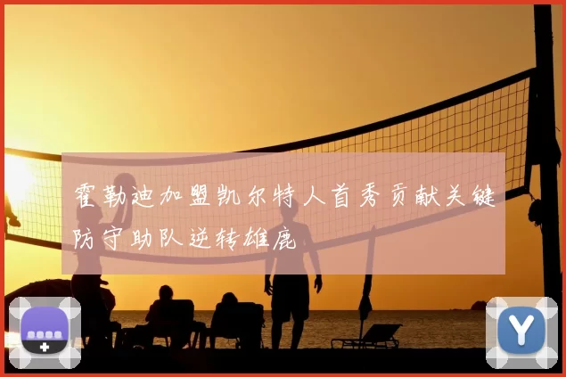 霍勒迪加盟凯尔特人首秀贡献关键防守助队逆转雄鹿