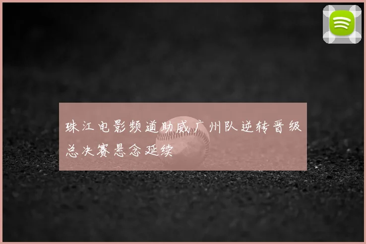 珠江电影频道助威广州队逆转晋级总决赛悬念延续
