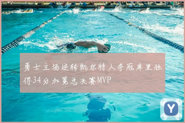 勇士主场逆转凯尔特人夺冠库里独得34分加冕总决赛MVP
