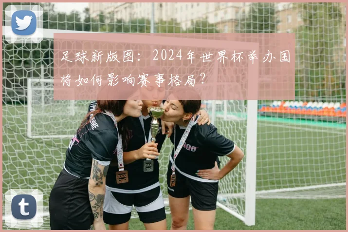 足球新版图:2024年世界杯举办国将如何影响赛事格局?