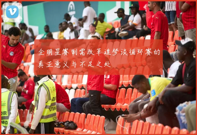 全明星赛制需改革追梦谈循环赛的真正意义与不足之处