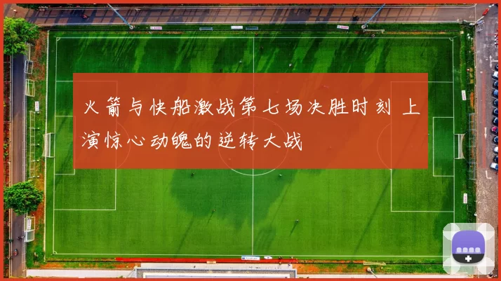 火箭与快船激战第七场决胜时刻 上演惊心动魄的逆转大战