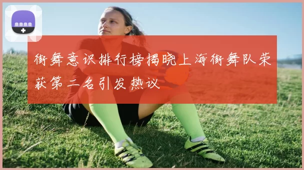 街舞意识排行榜揭晓上海街舞队荣获第二名引发热议