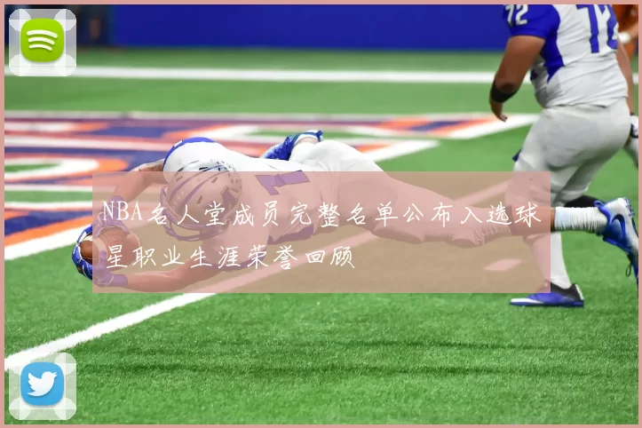 NBA名人堂成员完整名单公布入选球星职业生涯荣誉回顾