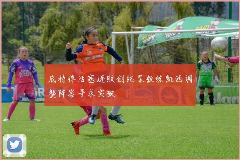 底特律活塞连败创纪录教练凯西调整阵容寻求突破